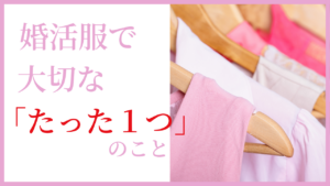 婚活服で大切なたった１つのこと